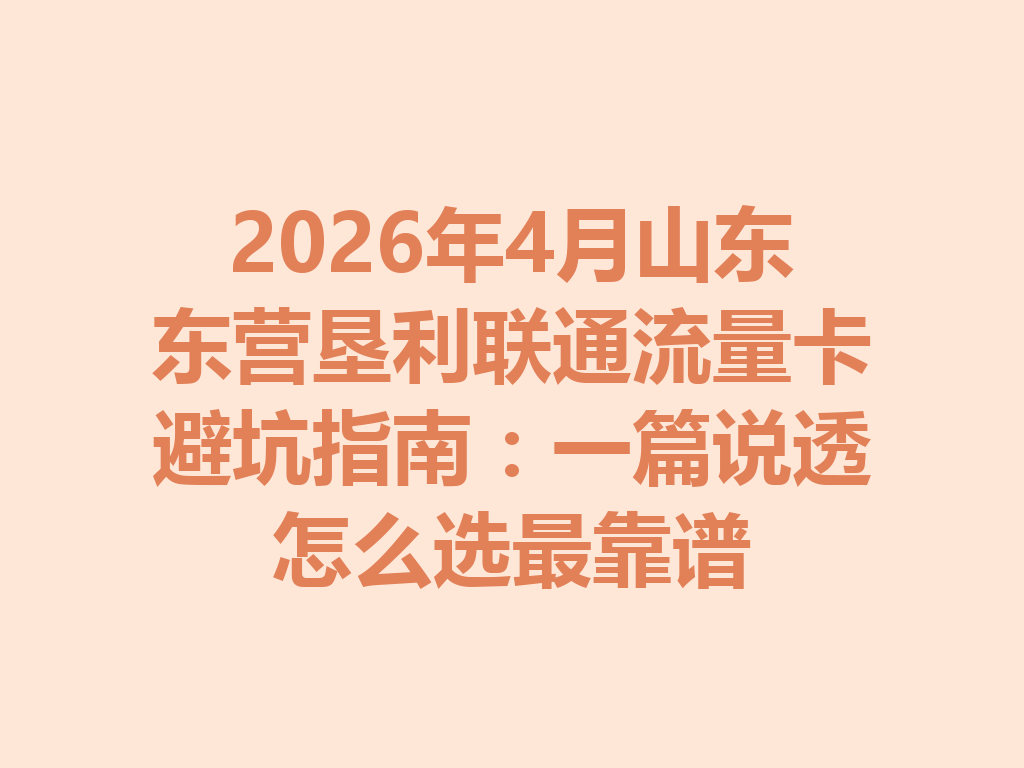 2026年4月山东东营垦利联通流量卡避坑指南：一篇说透怎么选最靠谱