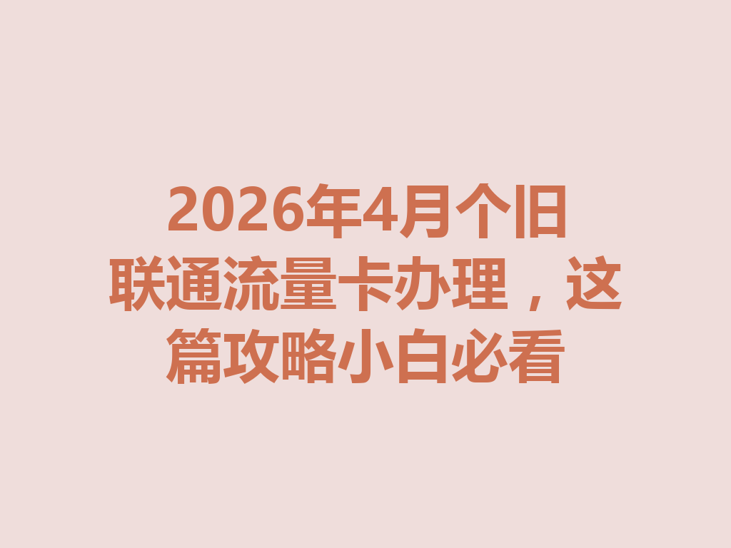 2026年4月个旧联通流量卡办理，这篇攻略小白必看