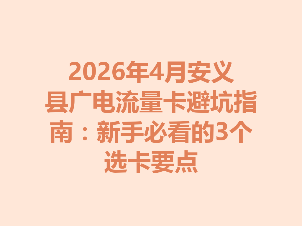 2026年4月安义县广电流量卡避坑指南：新手必看的3个选卡要点