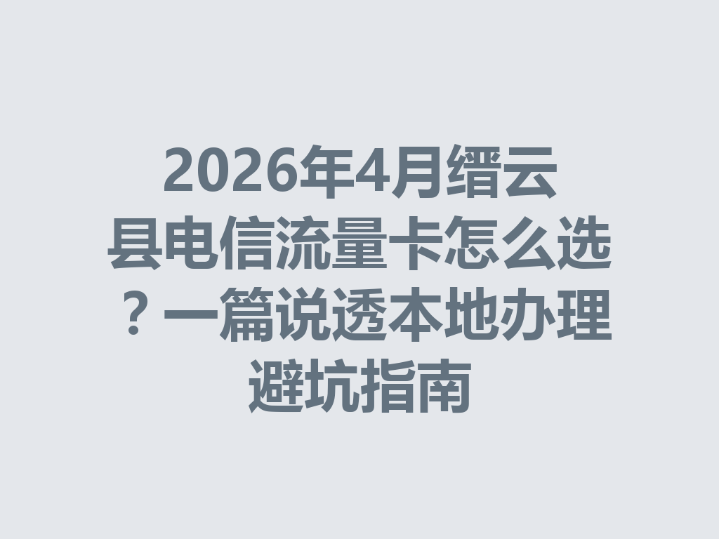 2026年4月缙云县电信流量卡怎么选？一篇说透本地办理避坑指南