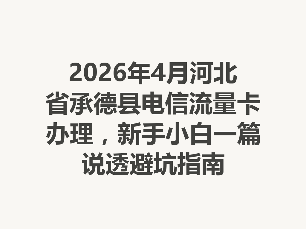 2026年4月河北省承德县电信流量卡办理，新手小白一篇说透避坑指南