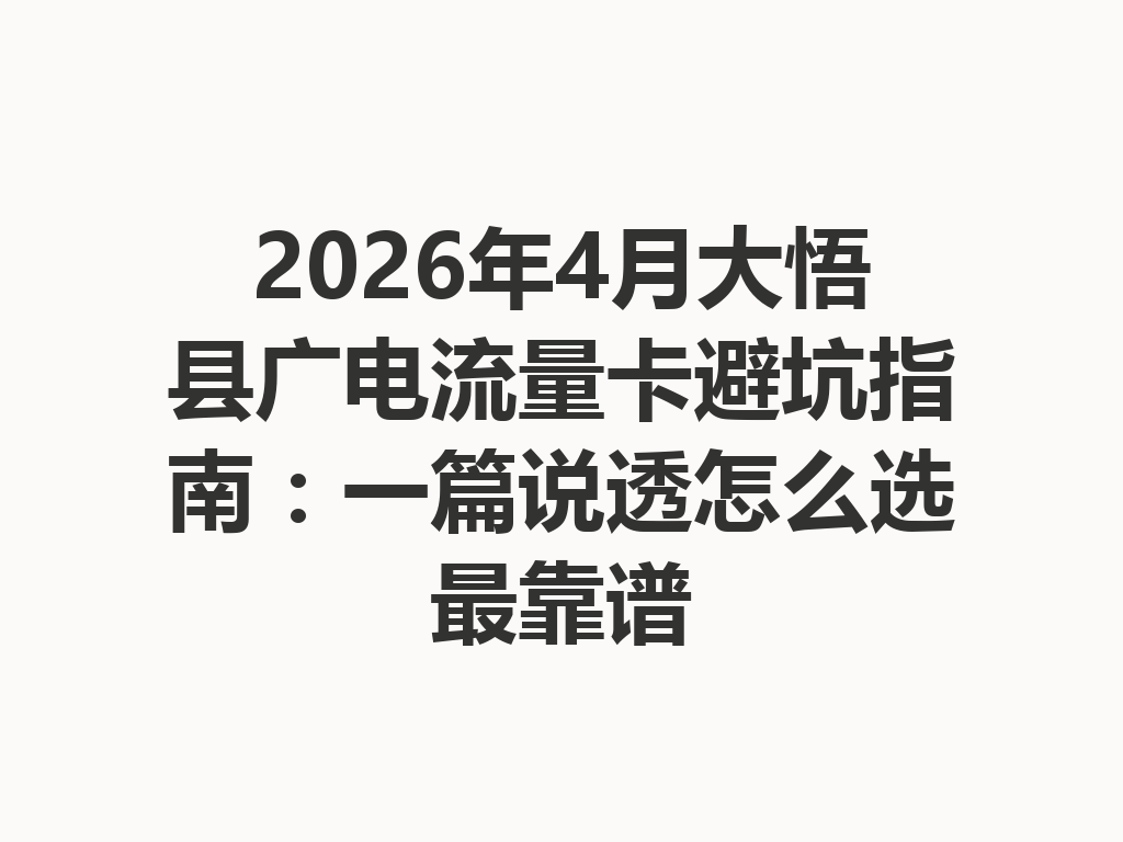 2026年4月大悟县广电流量卡避坑指南：一篇说透怎么选最靠谱