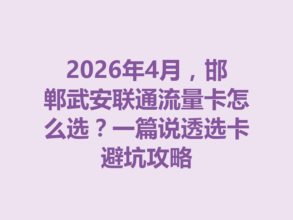 2026年4月，邯郸武安联通流量卡怎么选？一篇说透选卡避坑攻略