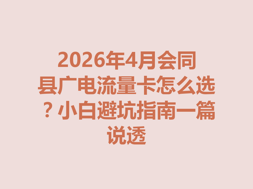 2026年4月会同县广电流量卡怎么选？小白避坑指南一篇说透