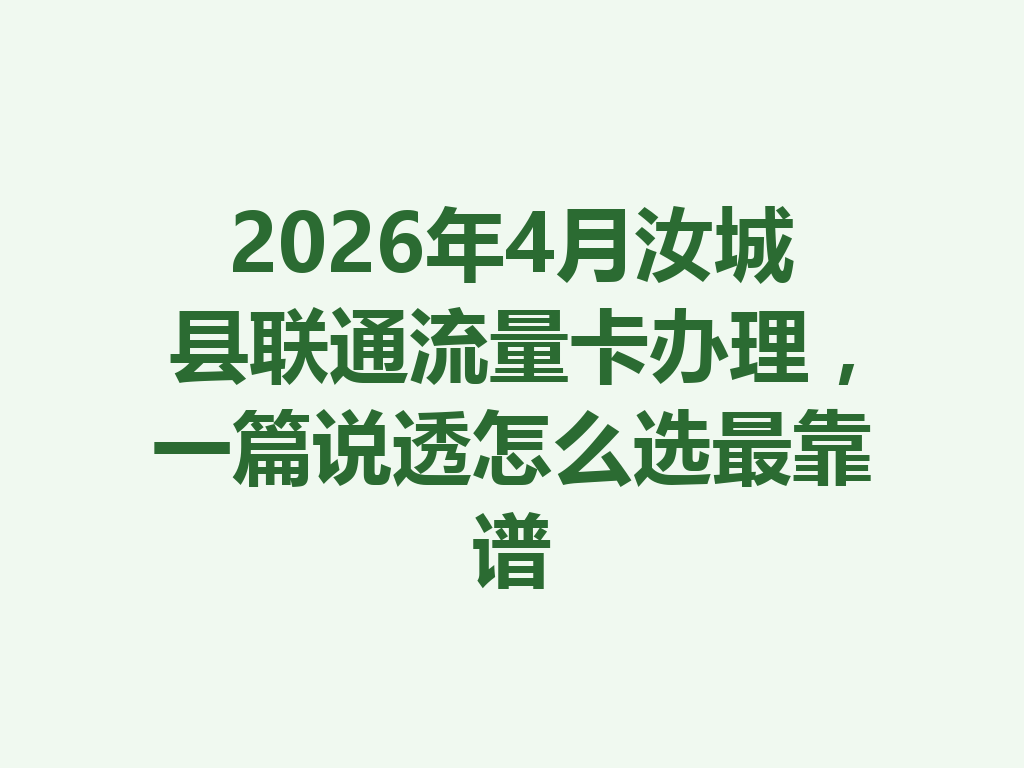 2026年4月汝城县联通流量卡办理，一篇说透怎么选最靠谱