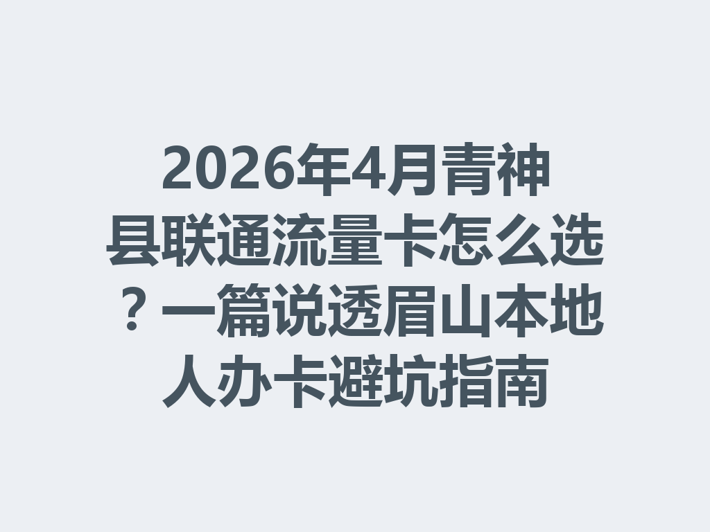 2026年4月青神县联通流量卡怎么选？一篇说透眉山本地人办卡避坑指南