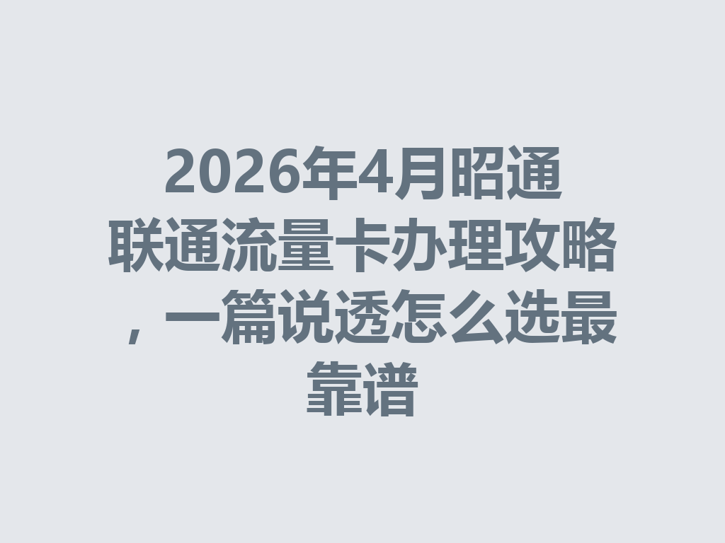 2026年4月昭通联通流量卡办理攻略,一篇说透怎么选最靠谱