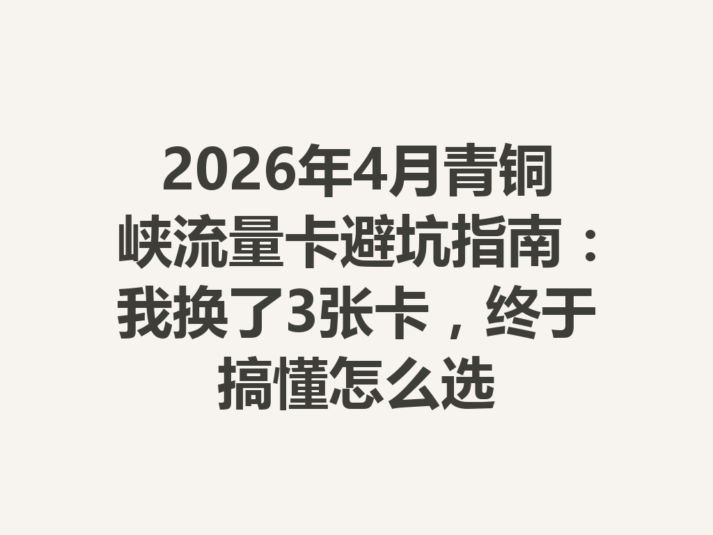 2026年4月青铜峡流量卡避坑指南：我换了3张卡，终于搞懂怎么选