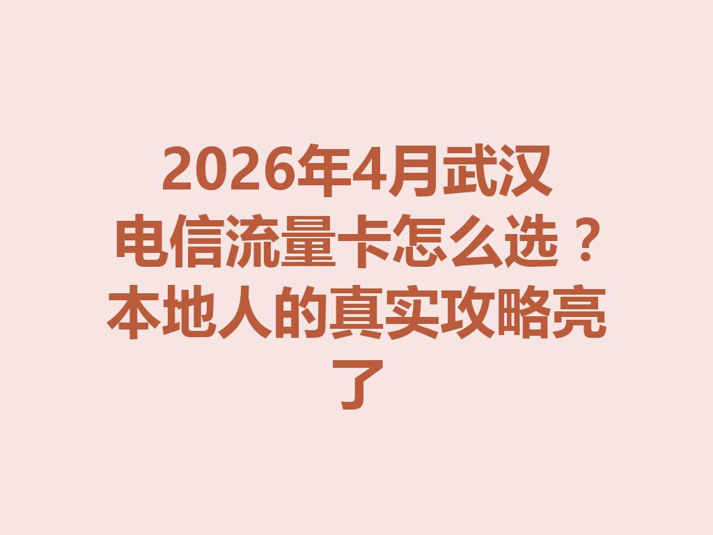 2026年4月武汉电信流量卡怎么选？本地人的真实攻略亮了