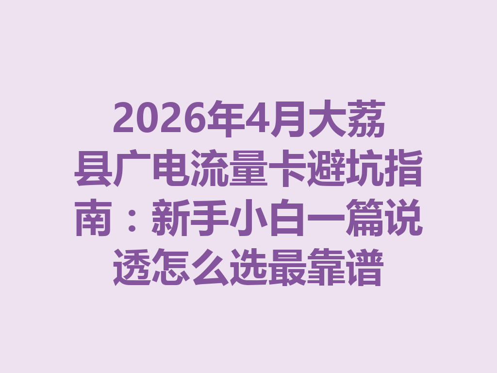 2026年4月大荔县广电流量卡避坑指南：新手小白一篇说透怎么选最靠谱