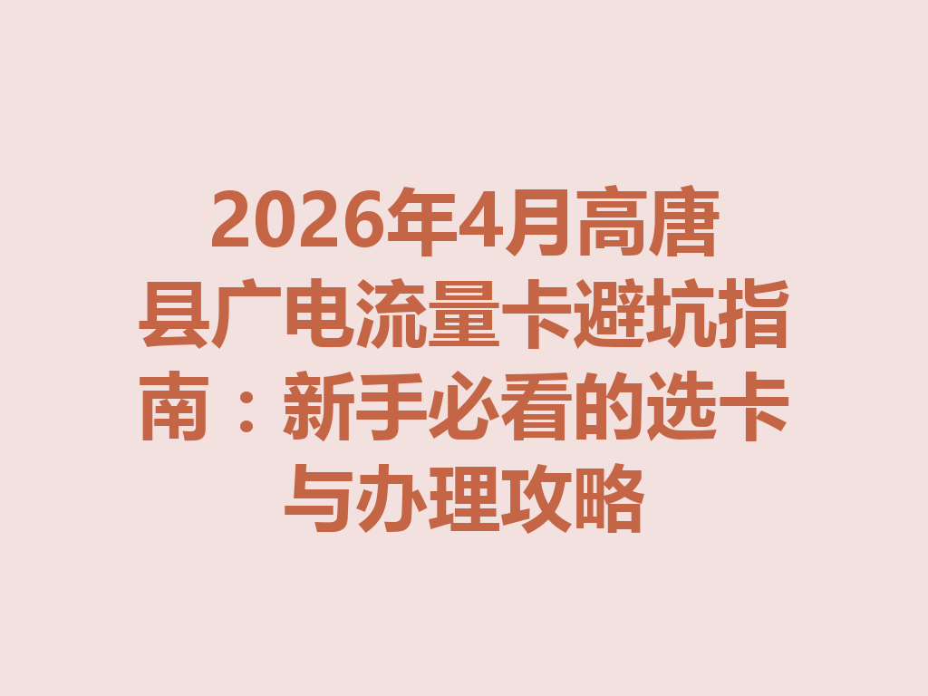2026年4月高唐县广电流量卡避坑指南：新手必看的选卡与办理攻略