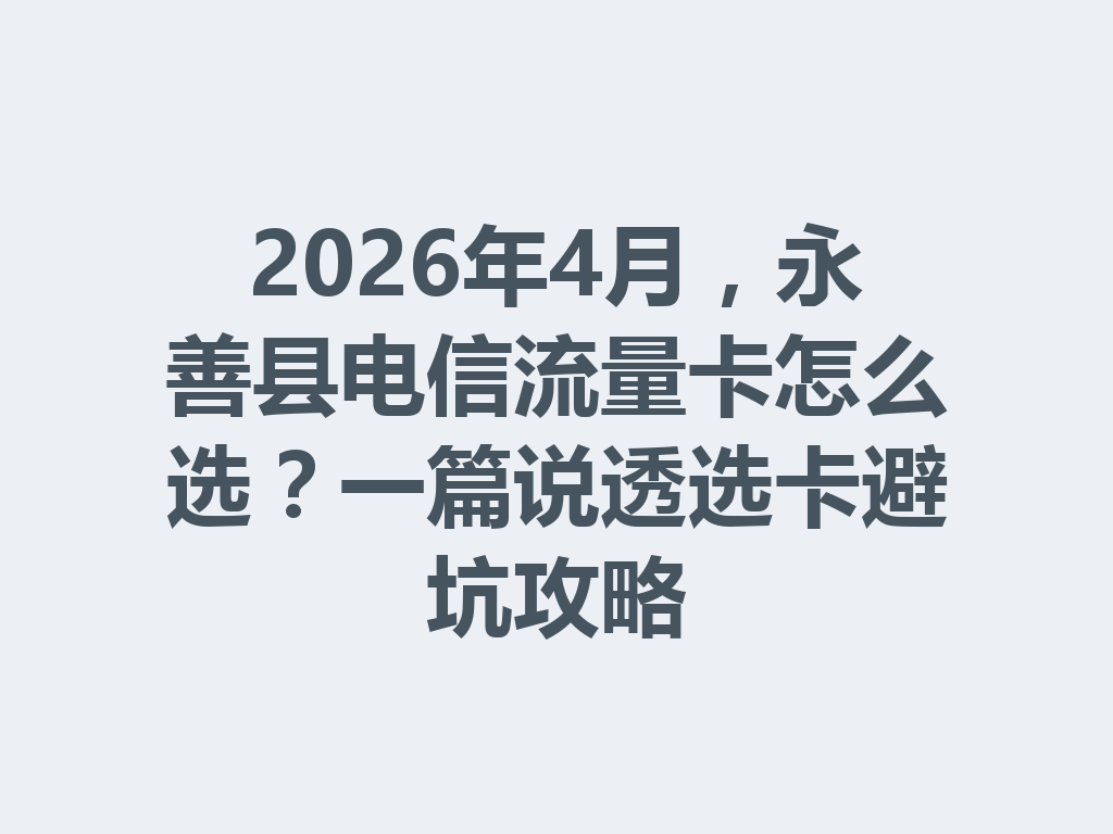2026年4月，永善县电信流量卡怎么选？一篇说透选卡避坑攻略