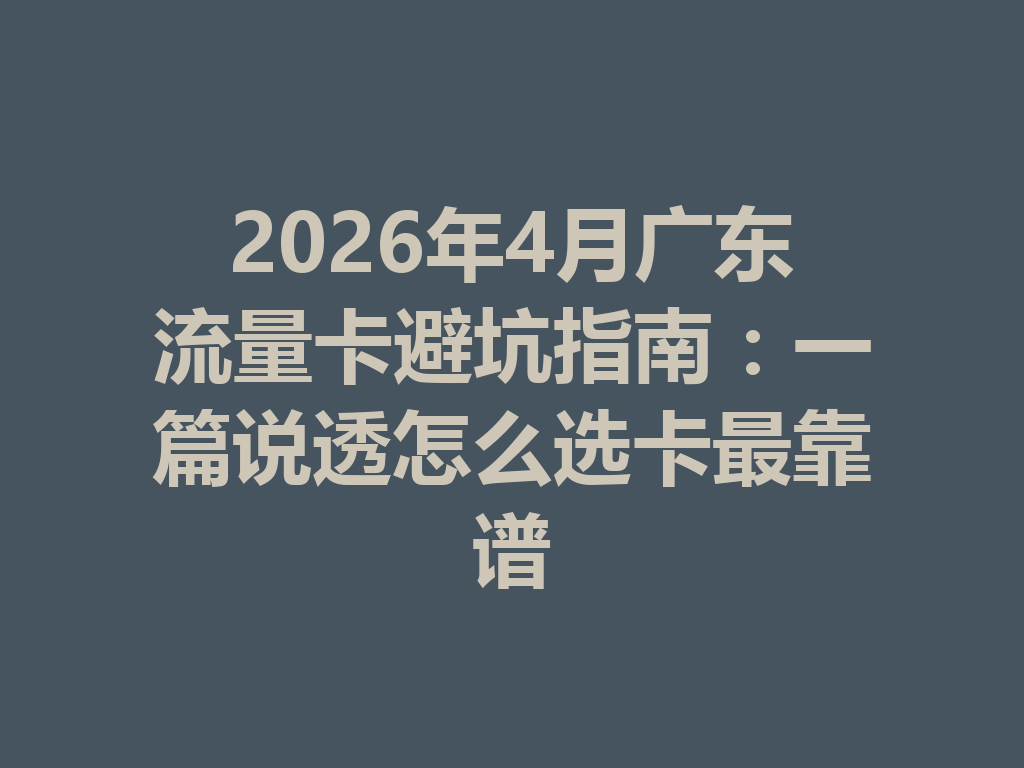2026年4月广东流量卡避坑指南:一篇说透怎么选卡最靠谱