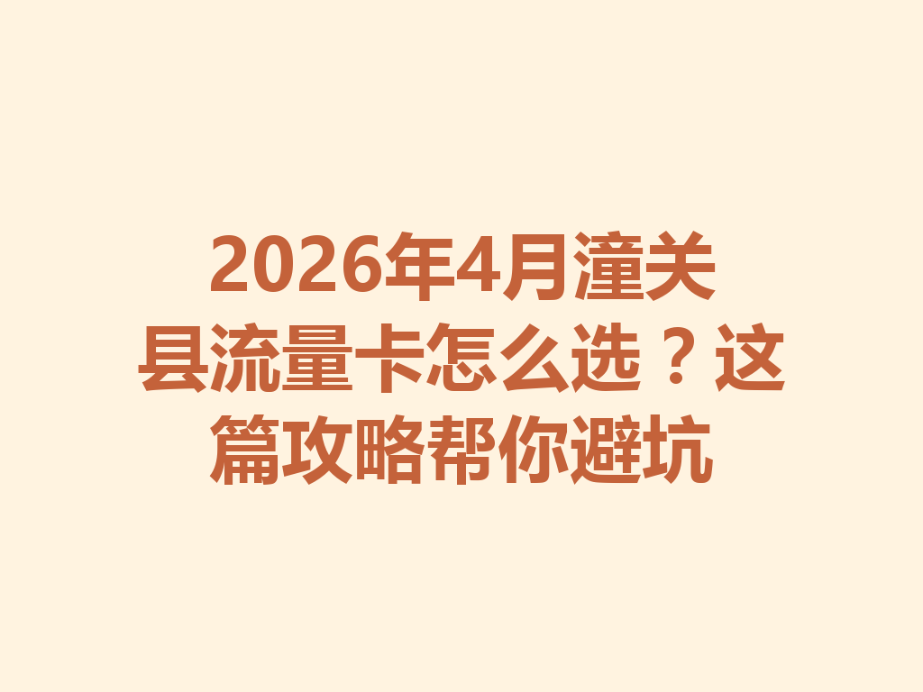 2026年4月潼关县流量卡怎么选？这篇攻略帮你避坑