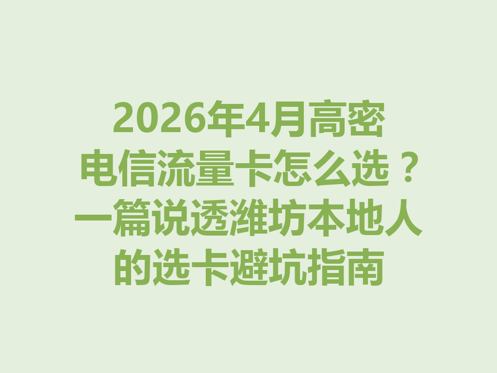 2026年4月高密电信流量卡怎么选？一篇说透潍坊本地人的选卡避坑指南