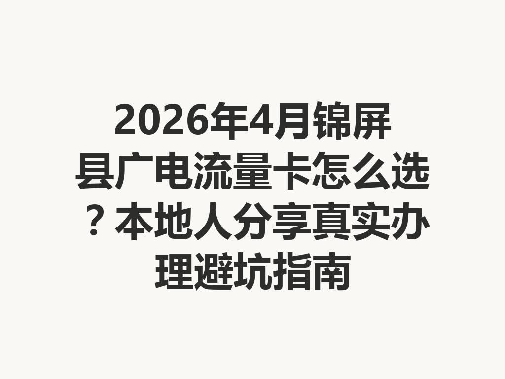 2026年4月锦屏县广电流量卡怎么选？本地人分享真实办理避坑指南