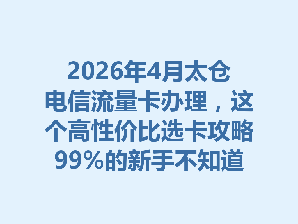 2026年4月太仓电信流量卡办理，这个高性价比选卡攻略99%的新手不知道