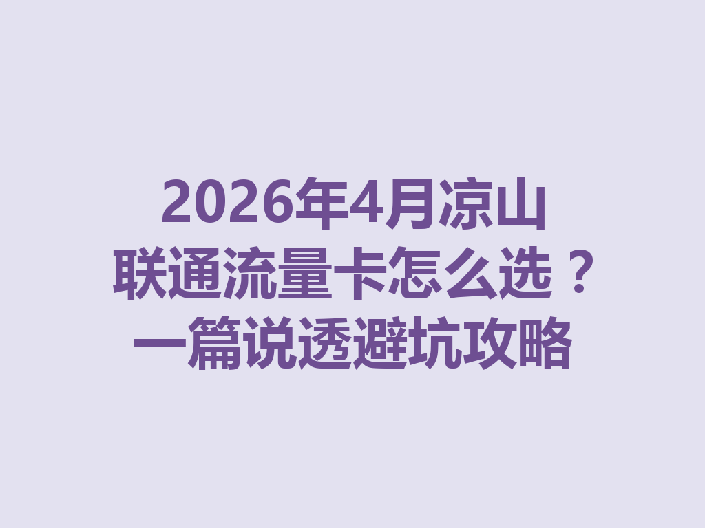 2026年4月凉山联通流量卡怎么选？一篇说透避坑攻略