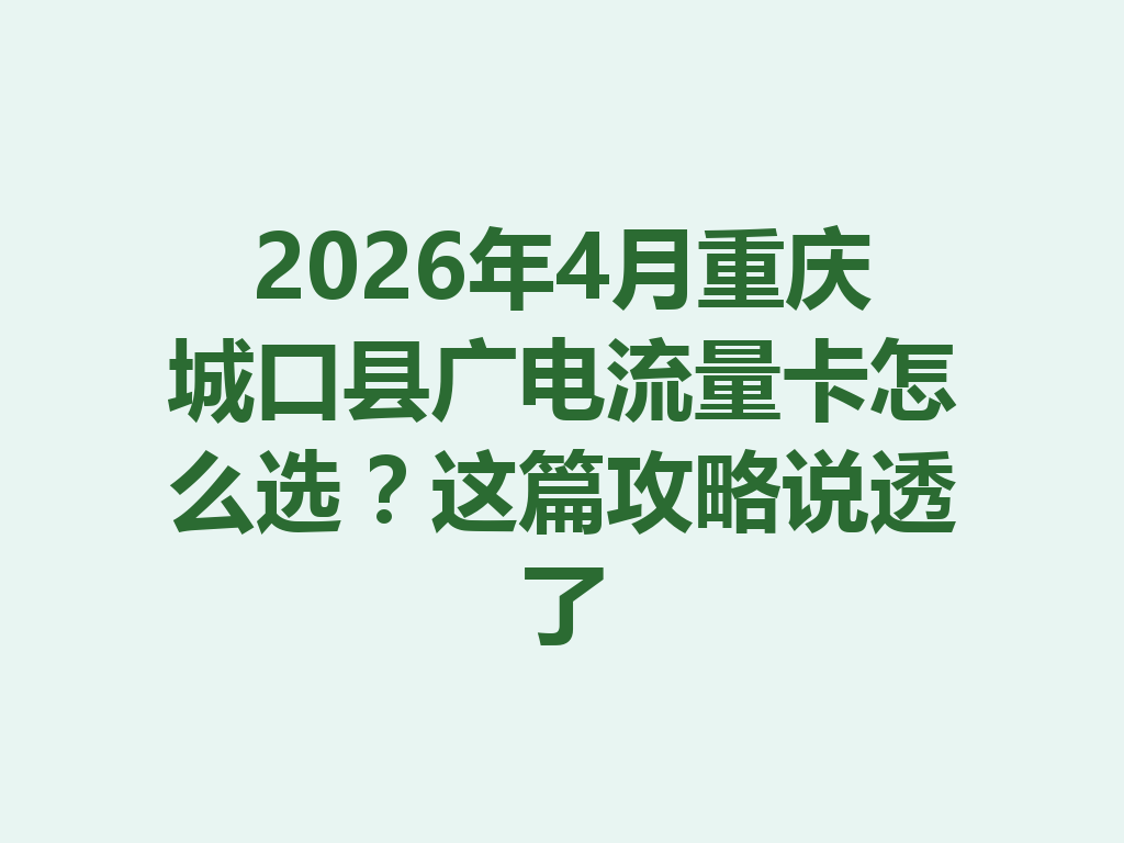 2026年4月重庆城口县广电流量卡怎么选？这篇攻略说透了