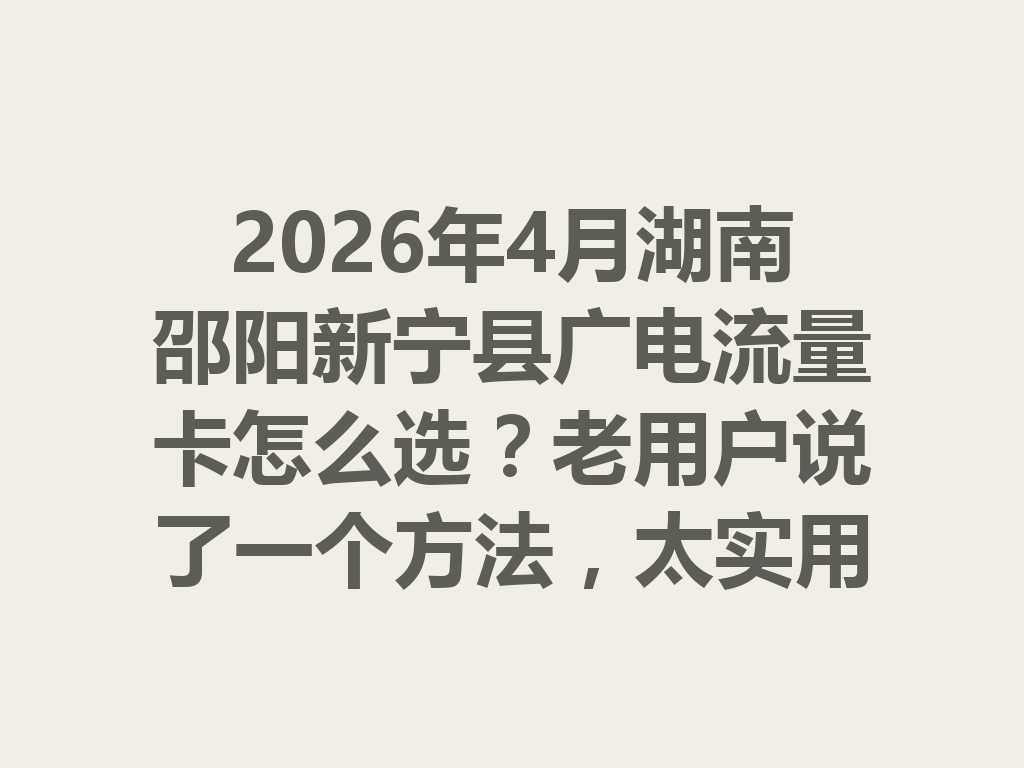 2026年4月湖南邵阳新宁县广电流量卡怎么选？老用户说了一个方法，太实用了