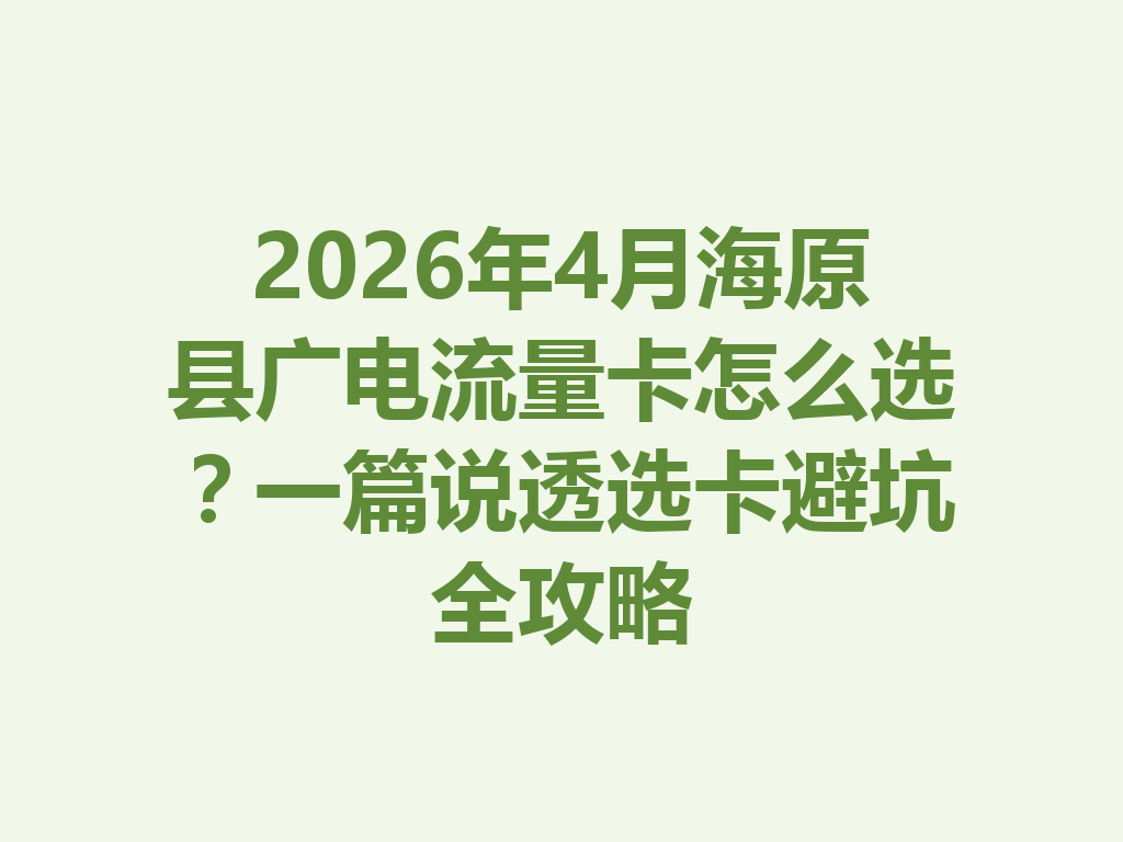 2026年4月海原县广电流量卡怎么选？一篇说透选卡避坑全攻略