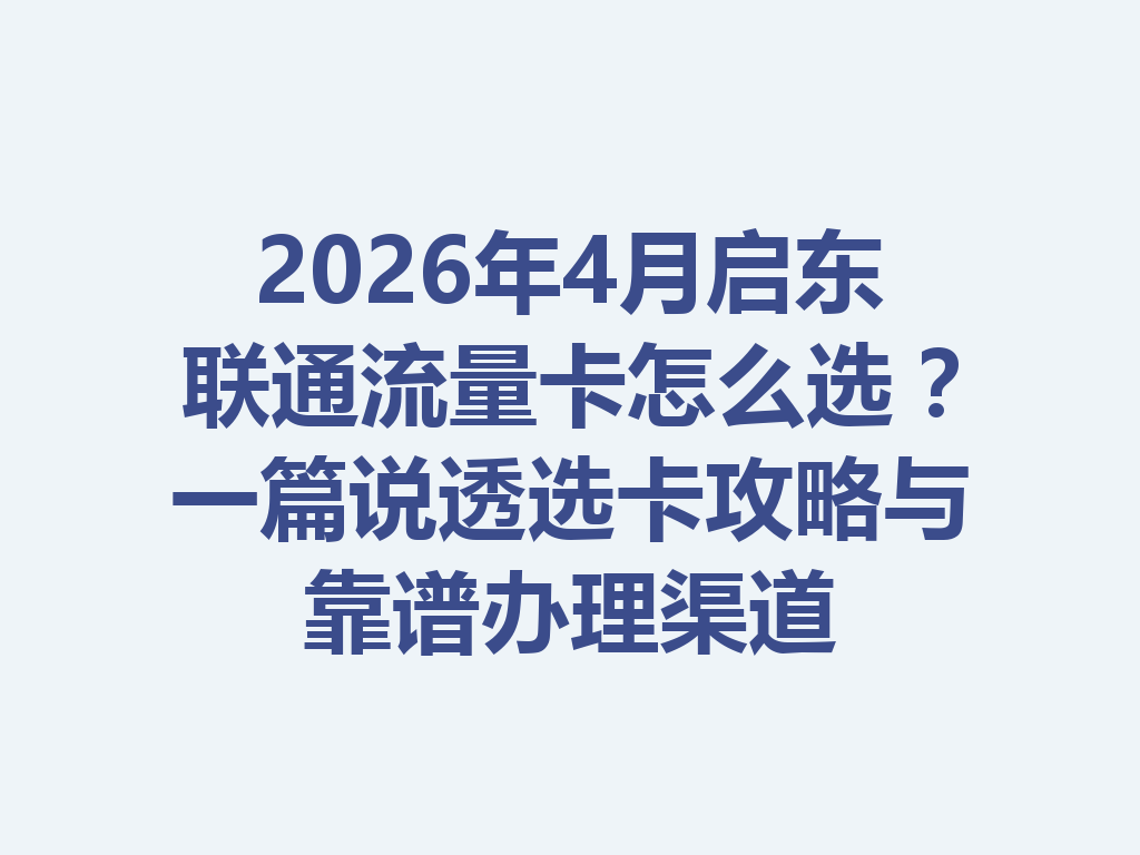 2026年4月启东联通流量卡怎么选？一篇说透选卡攻略与靠谱办理渠道