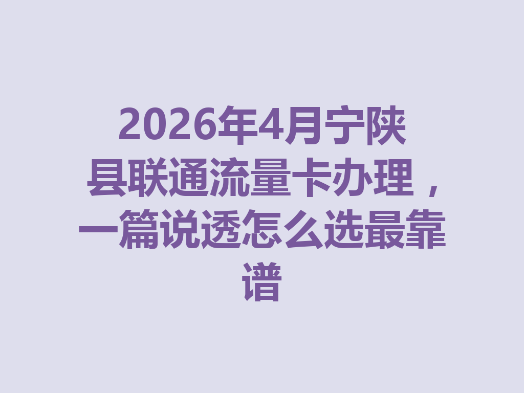 2026年4月宁陕县联通流量卡办理,一篇说透怎么选最靠谱