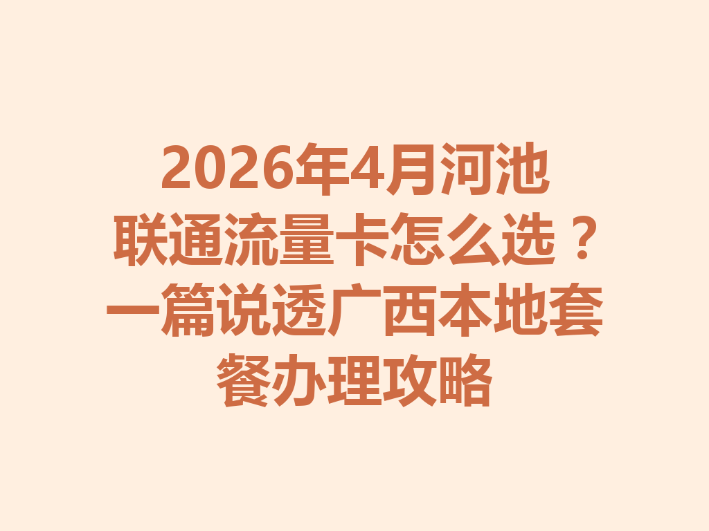 2026年4月河池联通流量卡怎么选？一篇说透广西本地套餐办理攻略