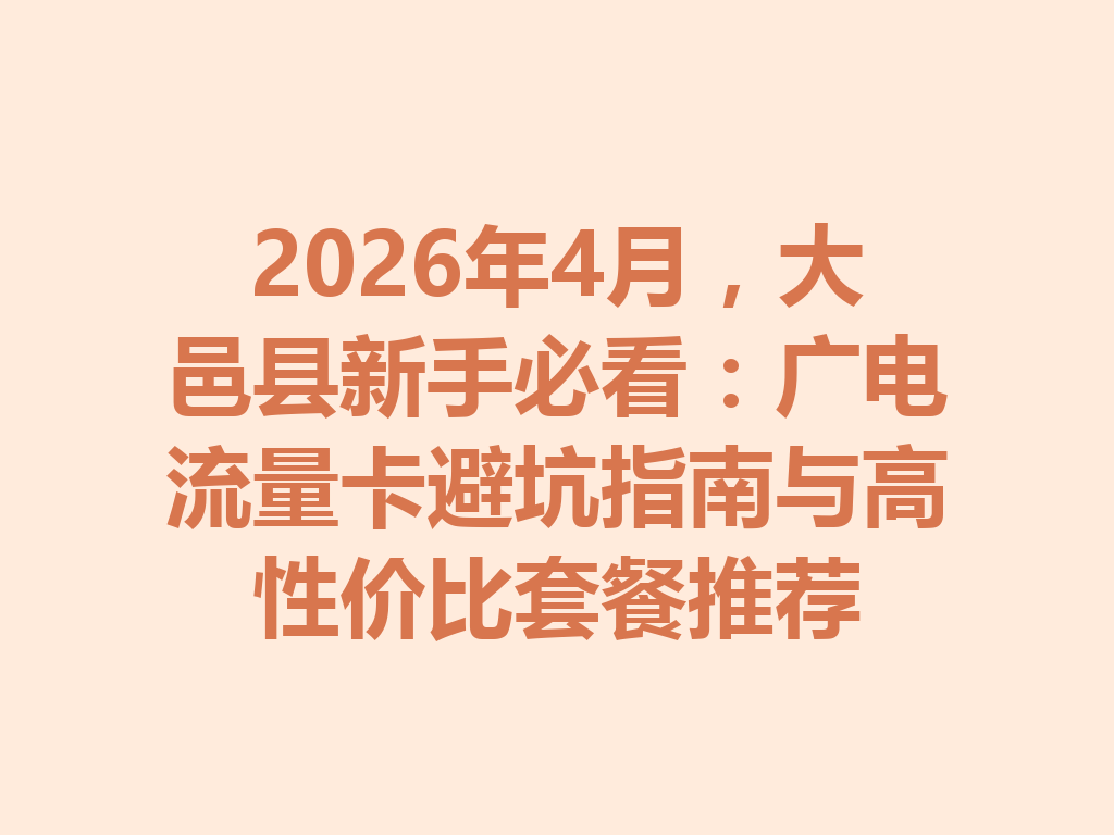 2026年4月，大邑县新手必看：广电流量卡避坑指南与高性价比套餐推荐