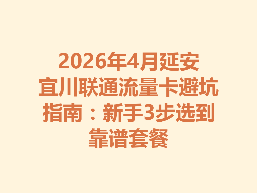 2026年4月延安宜川联通流量卡避坑指南：新手3步选到靠谱套餐
