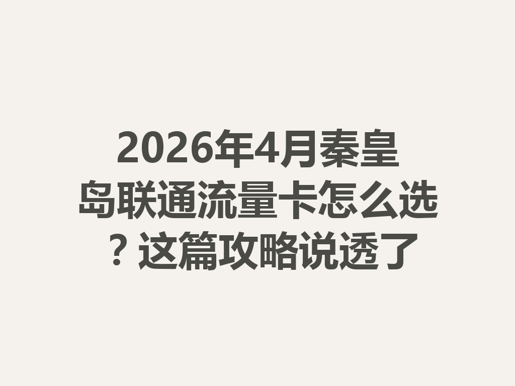 2026年4月秦皇岛联通流量卡怎么选？这篇攻略说透了