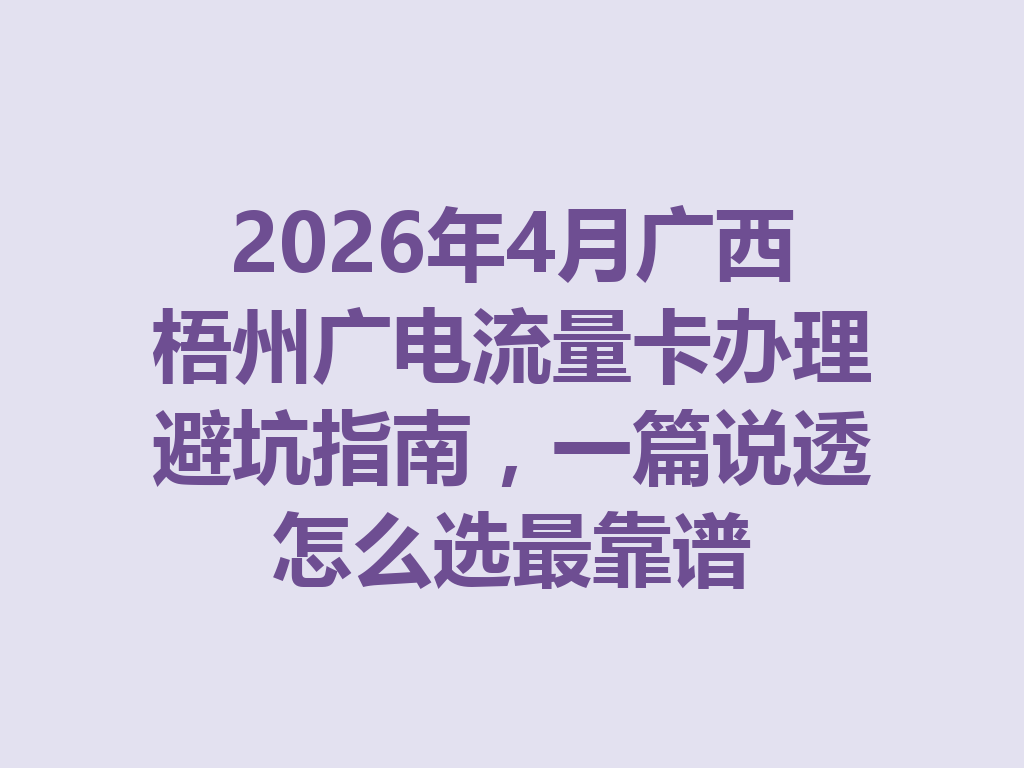 2026年4月广西梧州广电流量卡办理避坑指南，一篇说透怎么选最靠谱