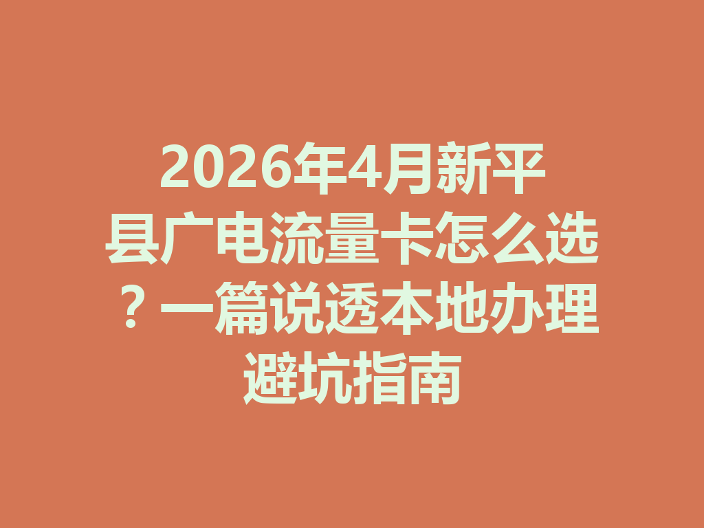 2026年4月新平县广电流量卡怎么选？一篇说透本地办理避坑指南