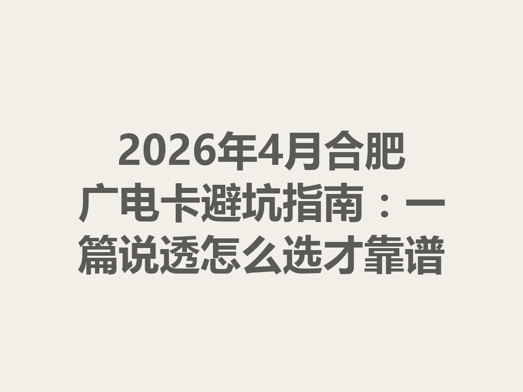 2026年4月合肥广电卡避坑指南：一篇说透怎么选才靠谱