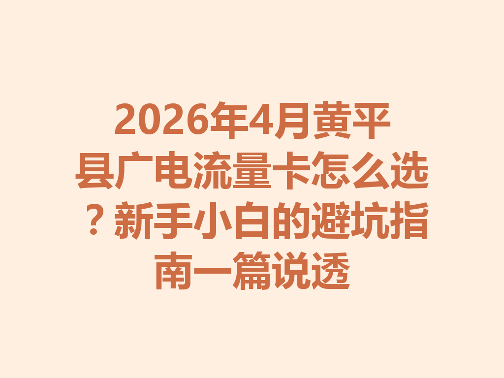 2026年4月黄平县广电流量卡怎么选？新手小白的避坑指南一篇说透