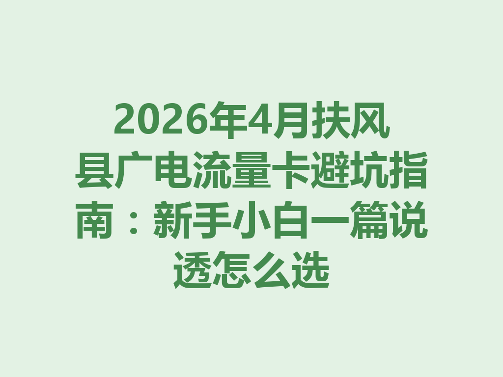 2026年4月扶风县广电流量卡避坑指南：新手小白一篇说透怎么选