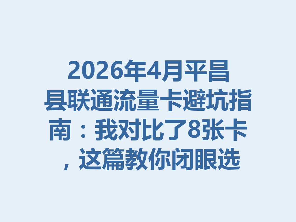 2026年4月平昌县联通流量卡避坑指南：我对比了8张卡，这篇教你闭眼选