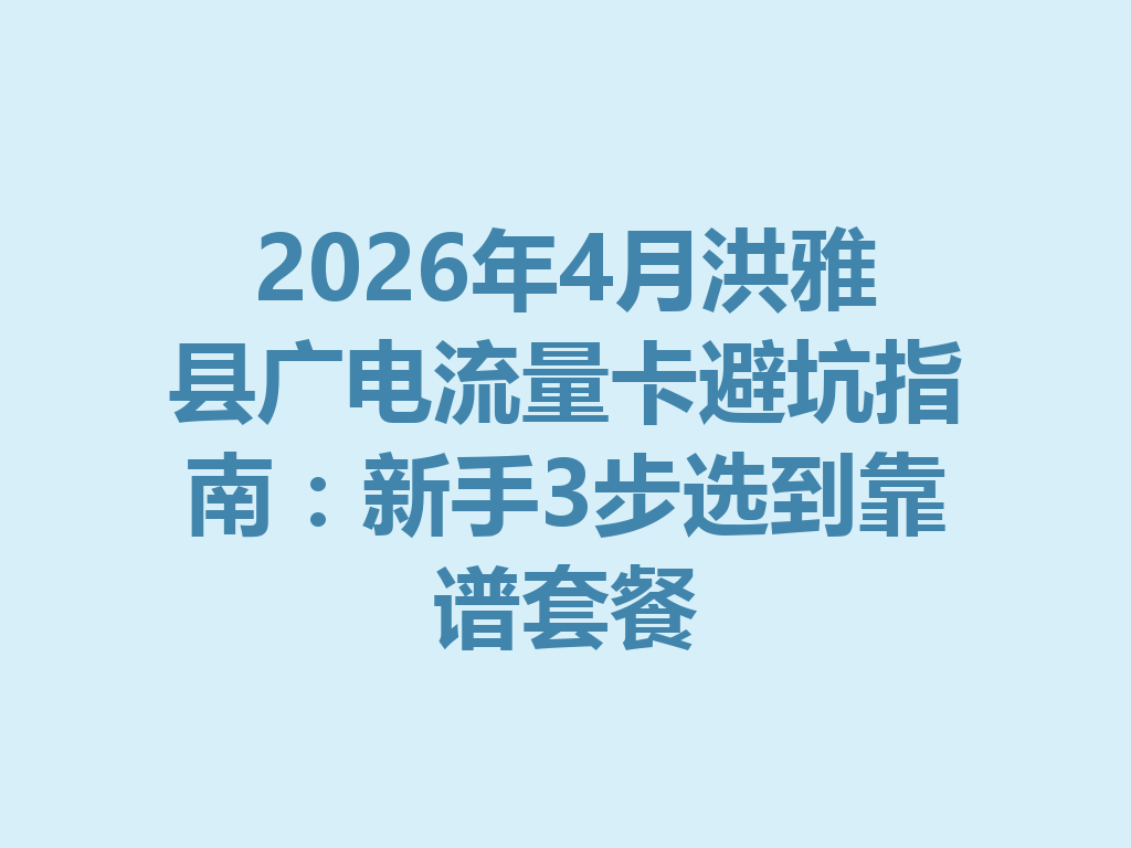 2026年4月洪雅县广电流量卡避坑指南：新手3步选到靠谱套餐
