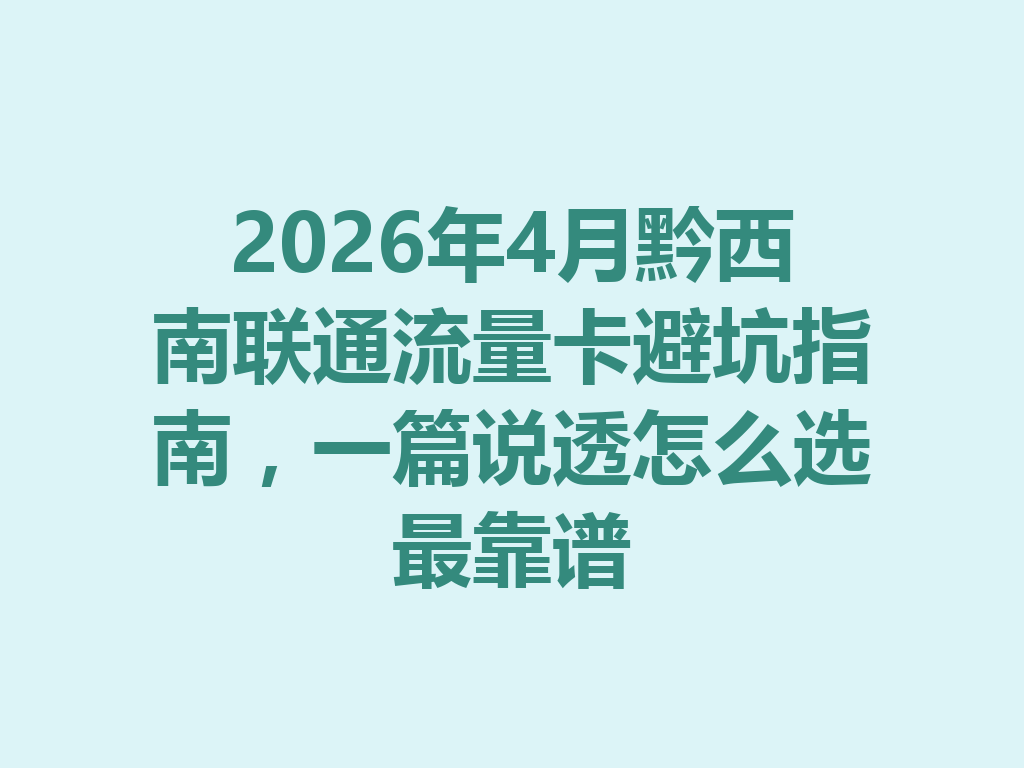 2026年4月黔西南联通流量卡避坑指南，一篇说透怎么选最靠谱